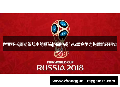 世界杯长周期备战中的系统协同挑战与持续竞争力构建路径研究 世界杯长周期备战中的系统协同挑战与持续竞争力构建路径研究