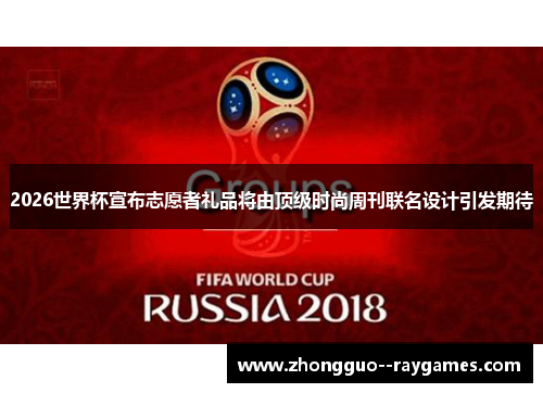 2026世界杯宣布志愿者礼品将由顶级时尚周刊联名设计引发期待