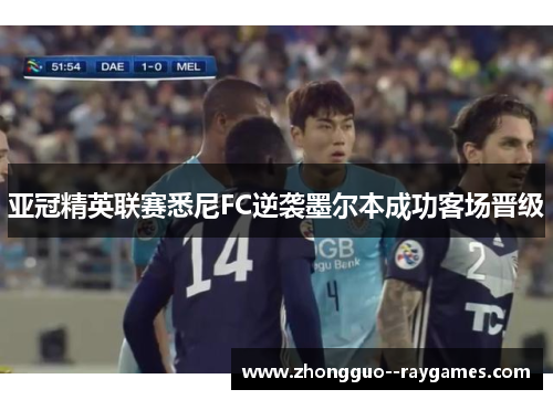 亚冠精英联赛悉尼FC逆袭墨尔本成功客场晋级 亚冠精英联赛悉尼FC逆袭墨尔本成功客场晋级