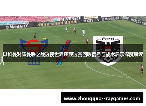 以科曼对阵曼联之战透视世界杯预选赛回暖信号与战术启示深度解读