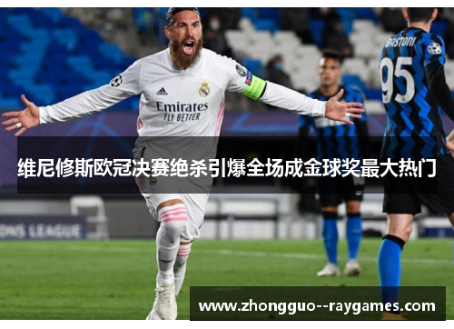 维尼修斯欧冠决赛绝杀引爆全场成金球奖最大热门