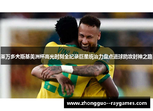 莱万多夫斯基美洲杯高光时刻全纪录巨星统治力盘点进球助攻封神之路
