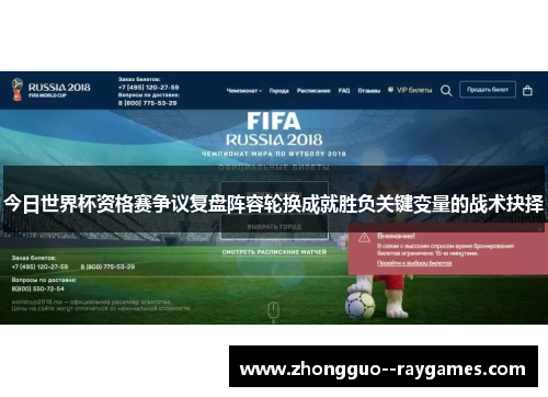 今日世界杯资格赛争议复盘阵容轮换成就胜负关键变量的战术抉择